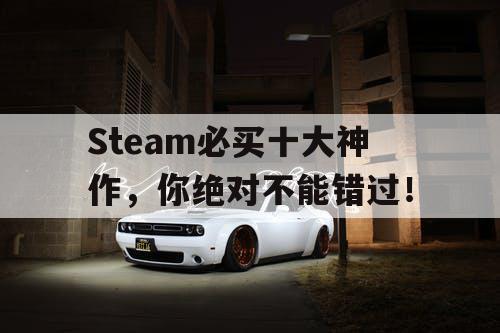 Steam必买十大神作，你绝对不能错过！