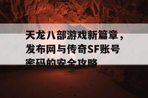 天龙八部游戏新篇章,发布网与传奇SF账号密码的安全攻略 天龙八部游戏新篇章,发布网与传奇SF账号密码的安全攻略