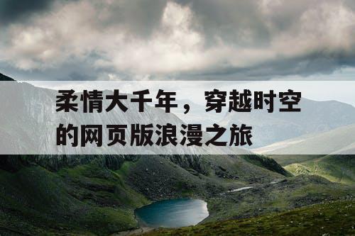 柔情大千年,穿越时空的网页版浪漫之旅 柔情大千年,穿越时空的网页版浪漫之旅