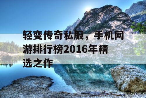 轻变传奇私服，手机网游排行榜2016年精选之作