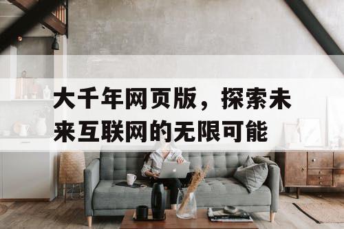 大千年网页版,探索未来互联网的无限可能 大千年网页版,探索未来互联网的无限可能