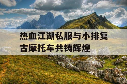 热血江湖私服与小排复古摩托车共铸辉煌
