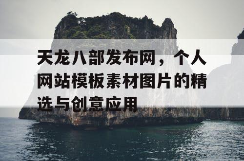 天龙八部发布网,个人网站模板素材图片的精选与创意应用 天龙八部发布网,个人网站模板素材图片的精选与创意应用