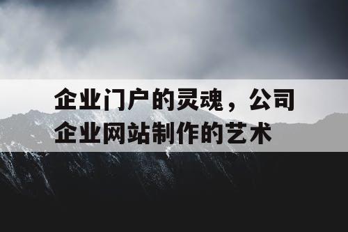 企业门户的灵魂，公司企业网站制作的艺术
