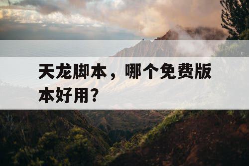 天龙脚本，哪个免费版本好用？