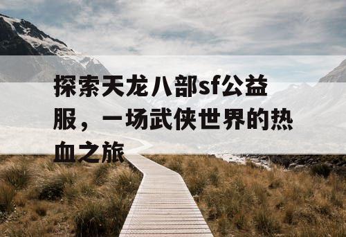 探索天龙八部sf公益服，一场武侠世界的热血之旅