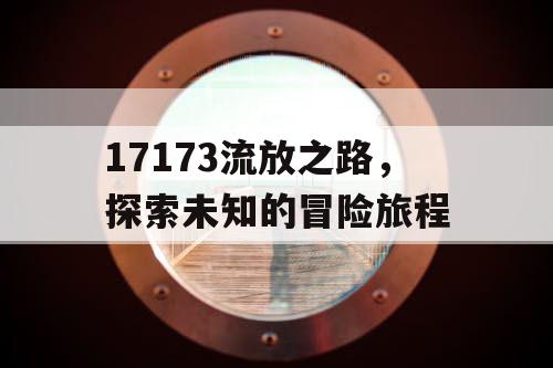 17173流放之路，探索未知的冒险旅程