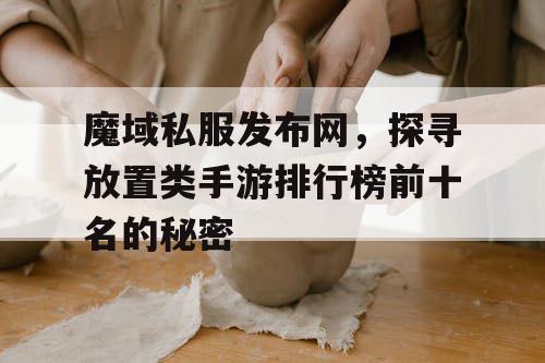 魔域私服发布网，探寻放置类手游排行榜前十名的秘密