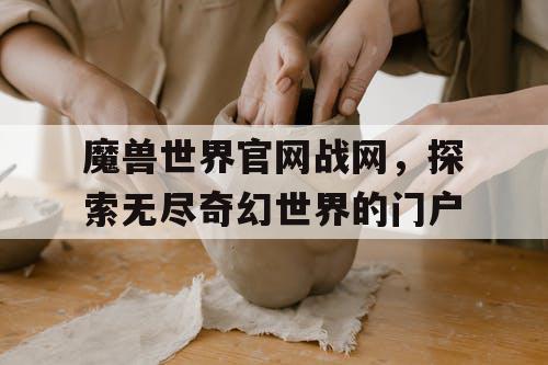 魔兽世界官网战网，探索无尽奇幻世界的门户