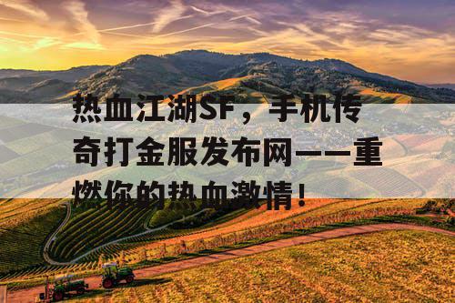 热血江湖SF，手机传奇打金服发布网——重燃你的热血激情！