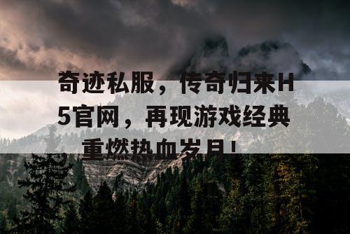 奇迹私服,传奇归来H5官网,再现游戏经典,重燃热血岁月! 奇迹私服,传奇归来H5官网,再现游戏经典,重燃热血岁月!