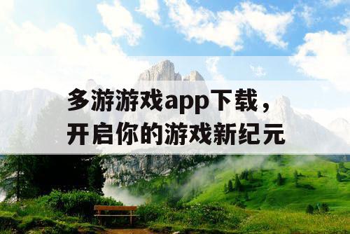 多游游戏app下载,开启你的游戏新纪元 多游游戏app下载,开启你的游戏新纪元