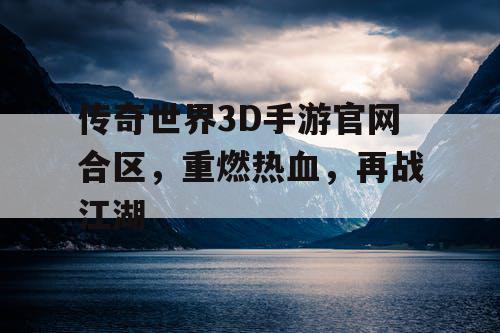 传奇世界3D手游官网合区,重燃热血,再战江湖 传奇世界3D手游官网合区,重燃热血,再战江湖