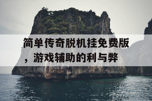 简单传奇脱机挂免费版，游戏辅助的利与弊