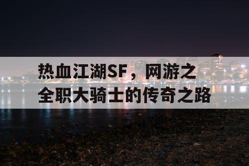 热血江湖SF,网游之全职大骑士的传奇之路 热血江湖SF,网游之全职大骑士的传奇之路