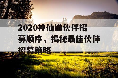 2020神仙道伙伴招募顺序，揭秘最佳伙伴招募策略