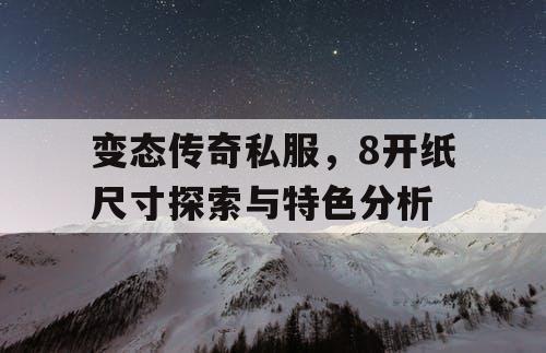 变态传奇私服，8开纸尺寸探索与特色分析