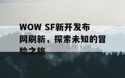 WOW SF新开发布网刷新，探索未知的冒险之旅