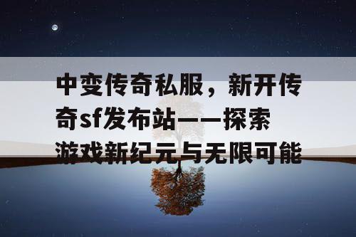 中变传奇私服,新开传奇sf发布站——探索游戏新纪元与无限可能 中变传奇私服,新开传奇sf发布站——探索游戏新纪元与无限可能