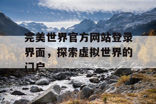 完美世界官方网站登录界面,探索虚拟世界的门户 完美世界官方网站登录界面,探索虚拟世界的门户