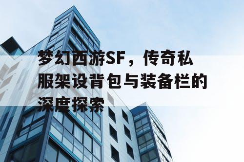 梦幻西游SF，传奇私服架设背包与装备栏的深度探索