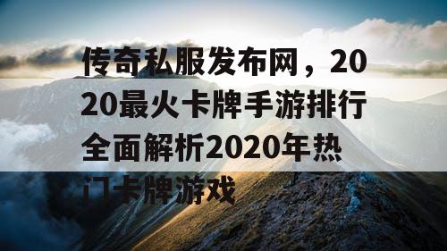 传奇私服发布网，2020最火卡牌手游排行全面解析2020年热门卡牌游戏