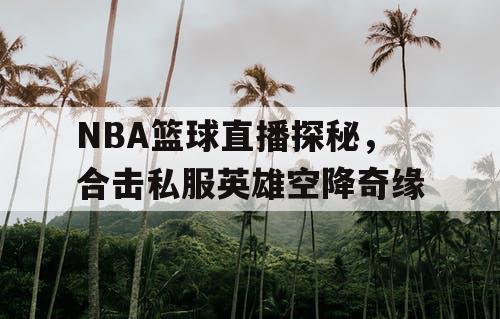 NBA篮球直播探秘,合击私服英雄空降奇缘 NBA篮球直播探秘,合击私服英雄空降奇缘
