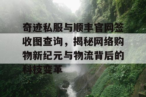 奇迹私服与顺丰官网签收图查询,揭秘网络购物新纪元与物流背后的科技变革 奇迹私服与顺丰官网签收图查询,揭秘网络购物新纪元与物流背后的科技变革