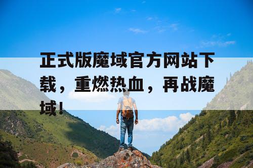 正式版魔域官方网站下载,重燃热血,再战魔域! 正式版魔域官方网站下载,重燃热血,再战魔域!