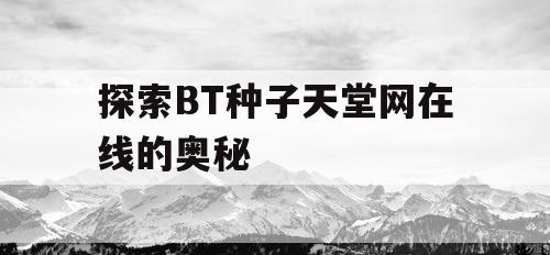 探索BT种子天堂网在线的奥秘