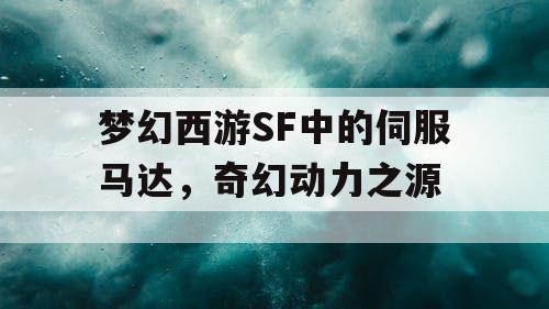 梦幻西游SF中的伺服马达，奇幻动力之源