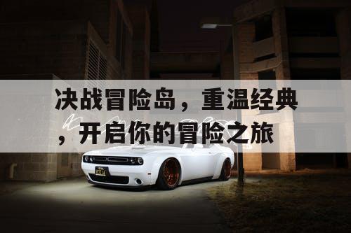 决战冒险岛,重温经典,开启你的冒险之旅 决战冒险岛,重温经典,开启你的冒险之旅