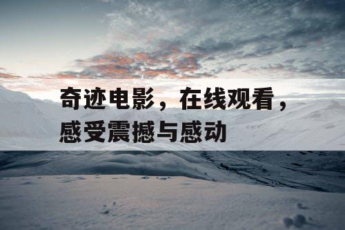 奇迹电影，在线观看，感受震撼与感动