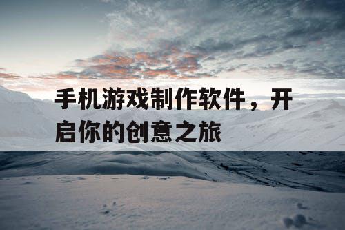手机游戏制作软件,开启你的创意之旅 手机游戏制作软件,开启你的创意之旅