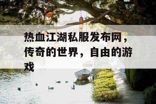 热血江湖私服发布网,传奇的世界,自由的游戏 热血江湖私服发布网,传奇的世界,自由的游戏