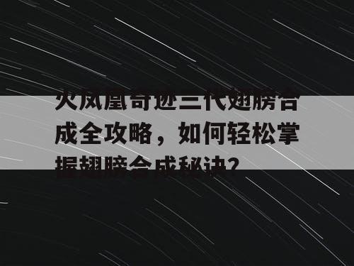火凤凰奇迹三代翅膀合成全攻略,如何轻松掌握翅膀合成秘诀? 火凤凰奇迹三代翅膀合成全攻略,如何轻松掌握翅膀合成秘诀?
