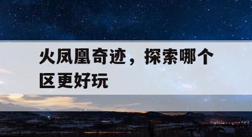 火凤凰奇迹,探索哪个区更好玩 火凤凰奇迹,探索哪个区更好玩