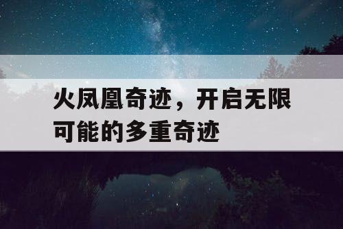 火凤凰奇迹，开启无限可能的多重奇迹