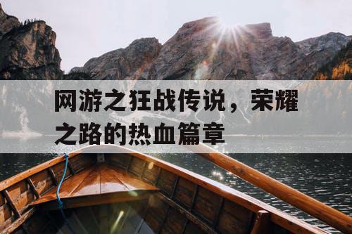 网游之狂战传说,荣耀之路的热血篇章 网游之狂战传说,荣耀之路的热血篇章