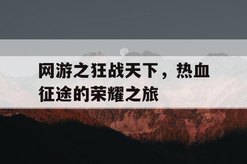 网游之狂战天下，热血征途的荣耀之旅