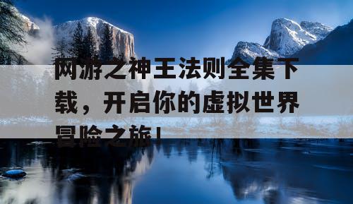 网游之神王法则全集下载，开启你的虚拟世界冒险之旅！