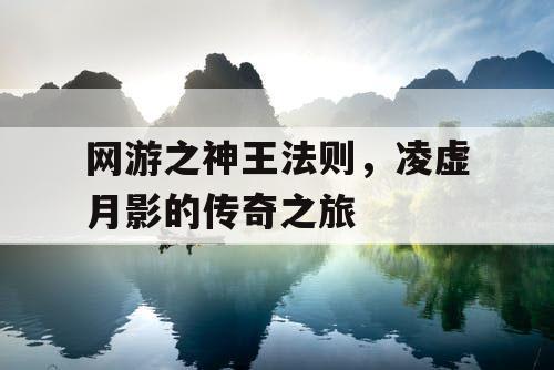 网游之神王法则，凌虚月影的传奇之旅