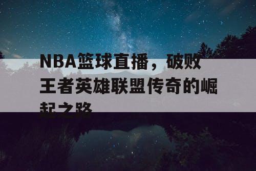 NBA篮球直播，破败王者英雄联盟传奇的崛起之路