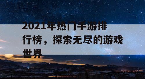 2021年热门手游排行榜,探索无尽的游戏世界 2021年热门手游排行榜,探索无尽的游戏世界