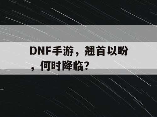 DNF手游,翘首以盼,何时降临? DNF手游,翘首以盼,何时降临?