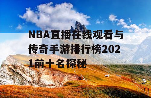 NBA直播在线观看与传奇手游排行榜2021前十名探秘