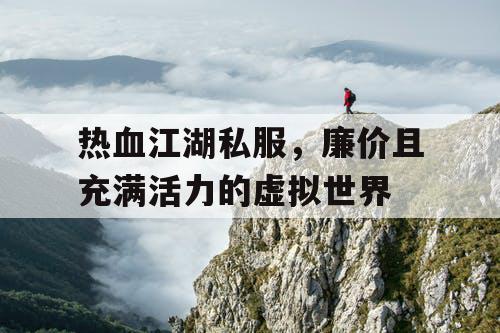 热血江湖私服，廉价且充满活力的虚拟世界