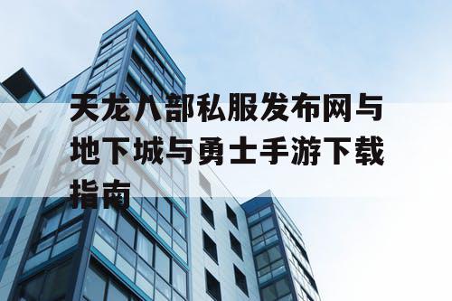 天龙八部私服发布网与地下城与勇士手游下载指南 天龙八部私服发布网与地下城与勇士手游下载指南