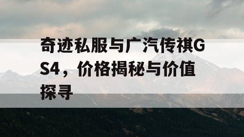 奇迹私服与广汽传祺GS4,价格揭秘与价值探寻 奇迹私服与广汽传祺GS4,价格揭秘与价值探寻