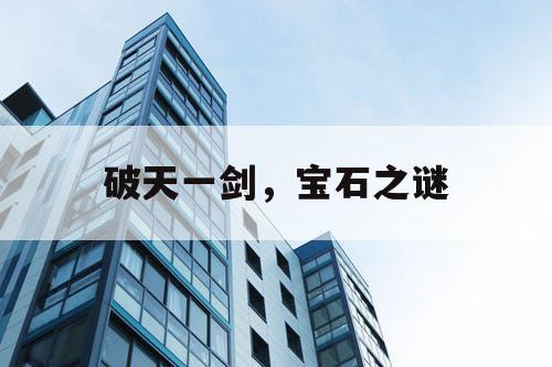 破天一剑,宝石之谜 破天一剑,宝石之谜